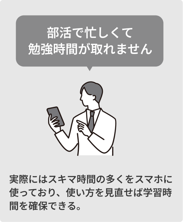 部活で忙しくて勉強時間が取れません / 実際にはスキマ時間の多くをスマホに使っており使い方を見直せば学習時間を確保できる
