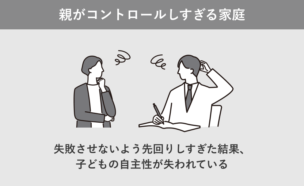親がコントロールしすぎる家庭: 失敗させないよう先回りしすぎた結果、子どもの自主性が失われている